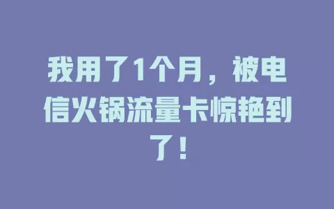 我用了1个月，被电信火锅流量卡惊艳到了！