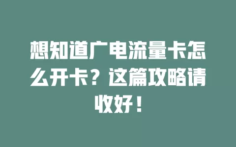 想知道广电流量卡怎么开卡？这篇攻略请收好！