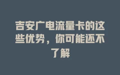 吉安广电流量卡的这些优势,你可能还不了解