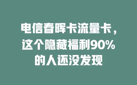 电信春晖卡流量卡，这个隐藏福利90%的人还没发现