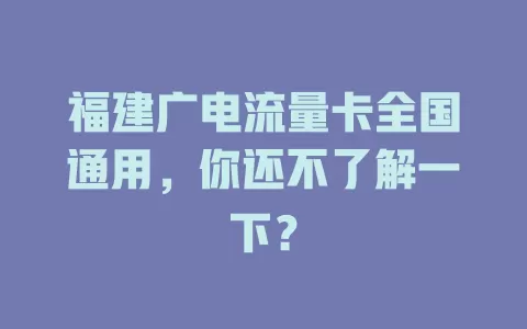 福建广电流量卡全国通用，你还不了解一下？