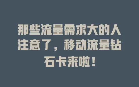 那些流量需求大的人注意了，移动流量钻石卡来啦！
