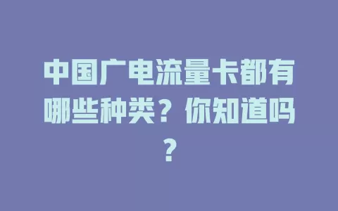 中国广电流量卡都有哪些种类？你知道吗？