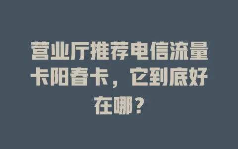 营业厅推荐电信流量卡阳春卡，它到底好在哪？