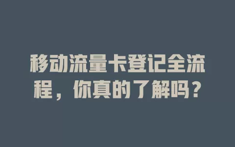 移动流量卡登记全流程，你真的了解吗？