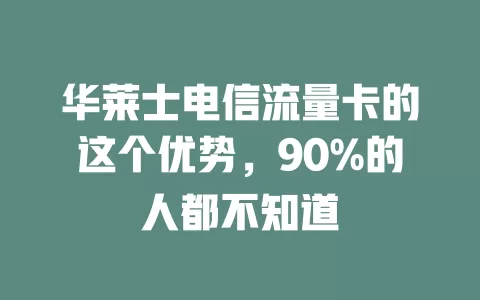 华莱士电信流量卡的这个优势，90%的人都不知道