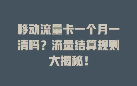 移动流量卡一个月一清吗？流量结算规则大揭秘！