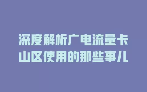 深度解析广电流量卡山区使用的那些事儿
