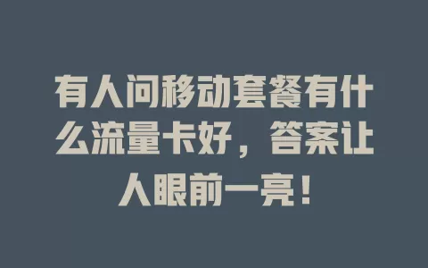 有人问移动套餐有什么流量卡好，答案让人眼前一亮！