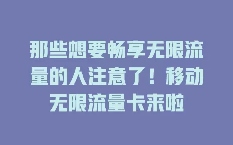 那些想要畅享无限流量的人注意了！移动无限流量卡来啦