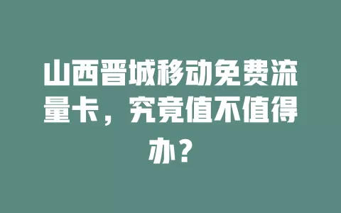 山西晋城移动免费流量卡，究竟值不值得办？