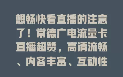 想畅快看直播的注意了！常德广电流量卡直播超赞，高清流畅、内容丰富、互动性强，随时随地开启精彩视听之旅