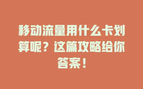移动流量用什么卡划算呢？这篇攻略给你答案！