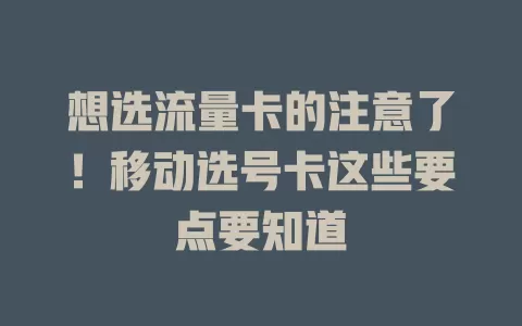 想选流量卡的注意了！移动选号卡这些要点要知道