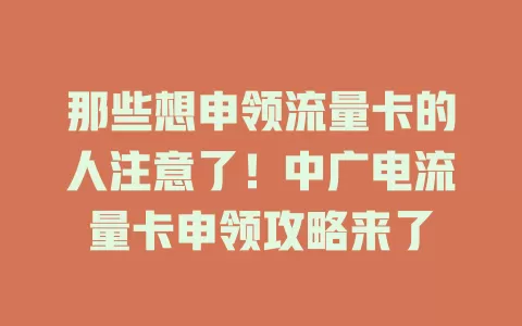 那些想申领流量卡的人注意了！中广电流量卡申领攻略来了