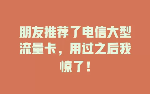 朋友推荐了电信大型流量卡，用过之后我惊了！