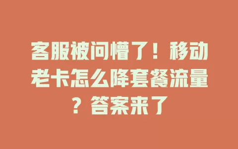 客服被问懵了！移动老卡怎么降套餐流量？答案来了