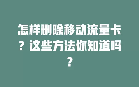 怎样删除移动流量卡？这些方法你知道吗？