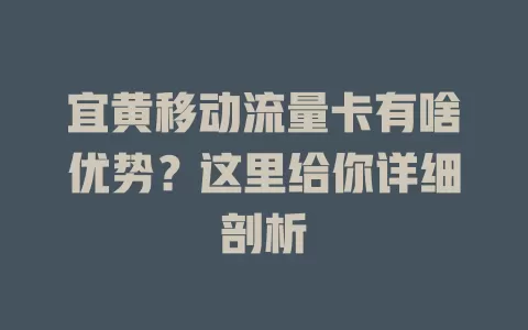 宜黄移动流量卡有啥优势？这里给你详细剖析