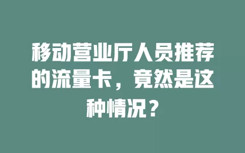 移动营业厅人员推荐的流量卡，竟然是这种情况？