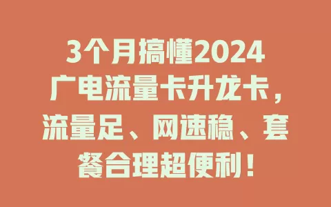 3个月搞懂2024广电流量卡升龙卡，流量足、网速稳、套餐合理超便利！