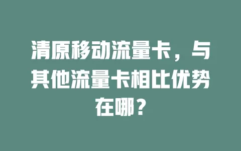 清原移动流量卡，与其他流量卡相比优势在哪？