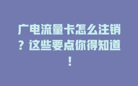 广电流量卡怎么注销？这些要点你得知道！