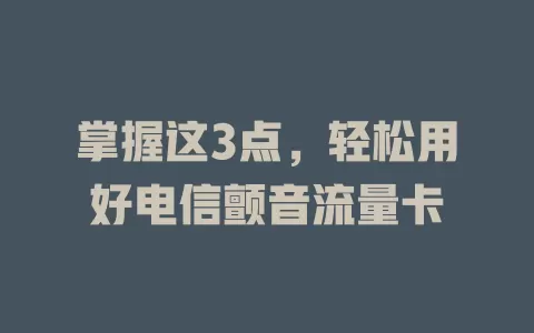 掌握这3点，轻松用好电信颤音流量卡