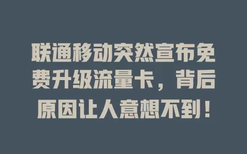 联通移动突然宣布免费升级流量卡，背后原因让人意想不到！