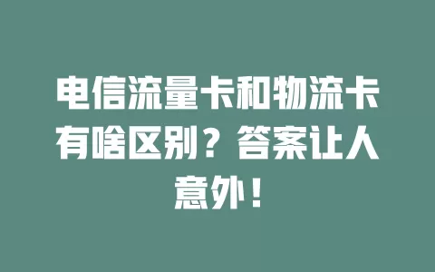 电信流量卡和物流卡有啥区别？答案让人意外！