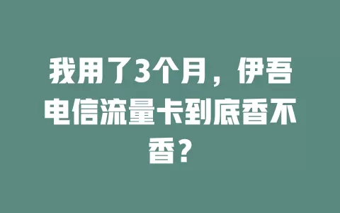 我用了3个月，伊吾电信流量卡到底香不香？