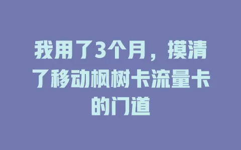 我用了3个月，摸清了移动枫树卡流量卡的门道