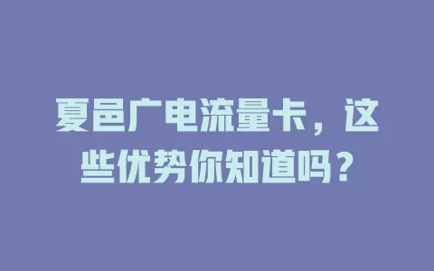 夏邑广电流量卡，这些优势你知道吗？