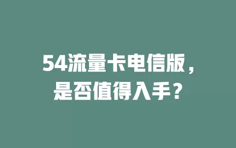 54流量卡电信版，是否值得入手？