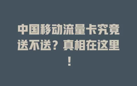 中国移动流量卡究竟送不送？真相在这里！