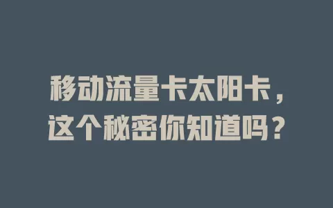 移动流量卡太阳卡,这个秘密你知道吗?