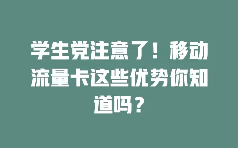 学生党注意了！移动流量卡这些优势你知道吗？