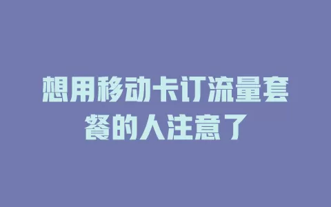 想用移动卡订流量套餐的人注意了