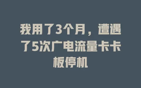 我用了3个月，遭遇了5次广电流量卡卡板停机