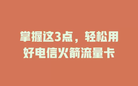 掌握这3点，轻松用好电信火箭流量卡