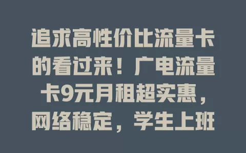 追求高性价比流量卡的看过来！广电流量卡9元月租超实惠，网络稳定，学生上班族用着都香，性价比超高，是你的流量好选择！