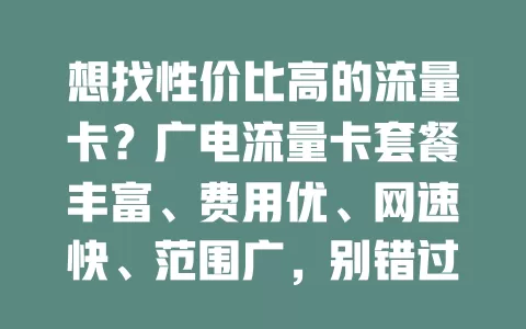 想找性价比高的流量卡？广电流量卡套餐丰富、费用优、网速快、范围广，别错过！