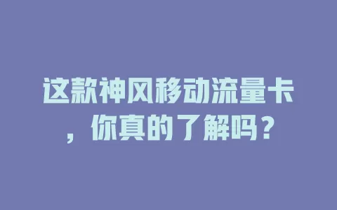 这款神风移动流量卡，你真的了解吗？