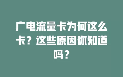 广电流量卡为何这么卡？这些原因你知道吗？