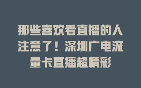 那些喜欢看直播的人注意了！深圳广电流量卡直播超精彩