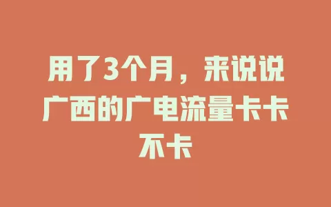 用了3个月，来说说广西的广电流量卡卡不卡