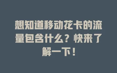 想知道移动花卡的流量包含什么？快来了解一下！