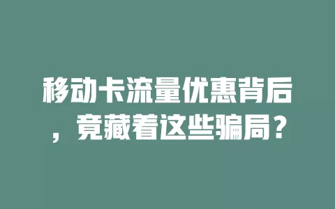 移动卡流量优惠背后，竟藏着这些骗局？