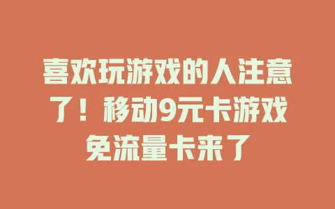 喜欢玩游戏的人注意了！移动9元卡游戏免流量卡来了