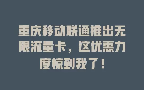 重庆移动联通推出无限流量卡，这优惠力度惊到我了！
